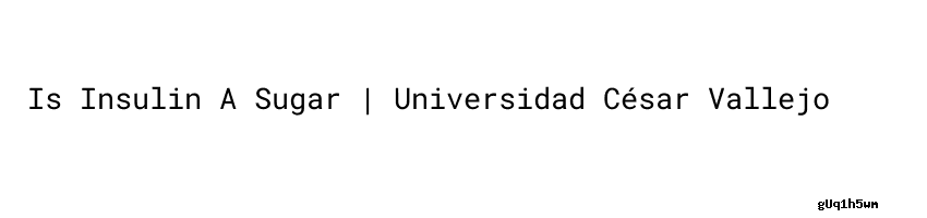 is-insulin-a-sugar-universidad-c-sar-vallejo